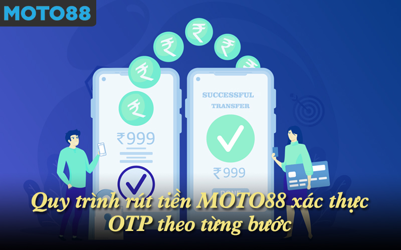 Quy trình rút tiền MOTO88 xác thực OTP theo từng bước