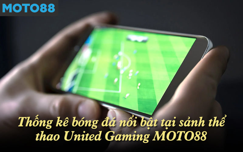 Thống kê bóng đá nổi bật tại sảnh thể thao United Gaming MOTO88